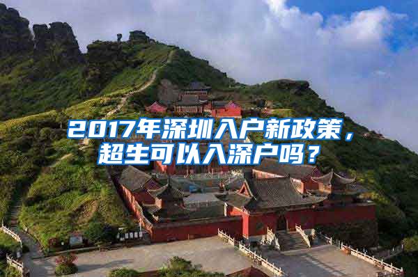 2017年深圳入戶新政策，超生可以入深戶嗎？