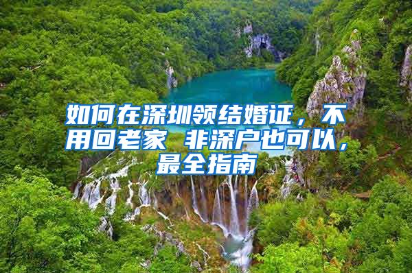 如何在深圳領(lǐng)結(jié)婚證，不用回老家 非深戶也可以，最全指南