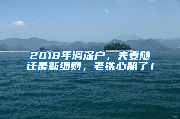 2018年調(diào)深戶，夫妻隨遷最新細則，老鐵心照了！