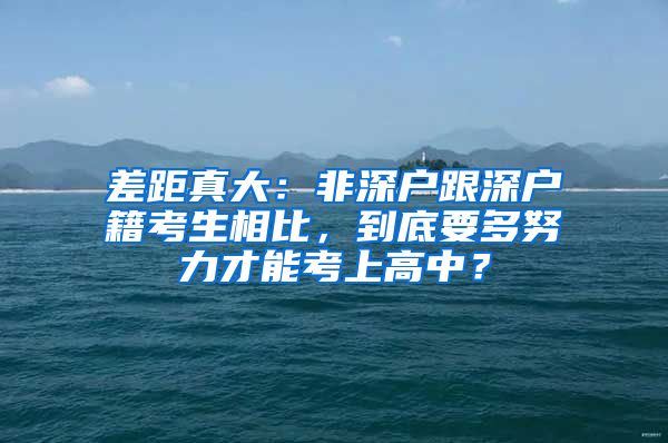 差距真大：非深戶跟深戶籍考生相比，到底要多努力才能考上高中？