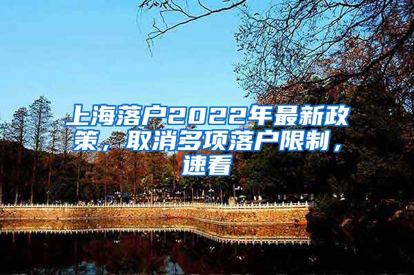 上海落戶2022年最新政策，取消多項落戶限制，速看