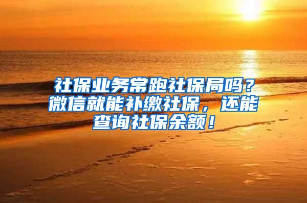 社保業(yè)務(wù)常跑社保局嗎？微信就能補繳社保，還能查詢社保余額！