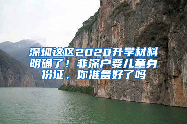 深圳這區(qū)2020升學(xué)材料明確了！非深戶要兒童身份證，你準(zhǔn)備好了嗎