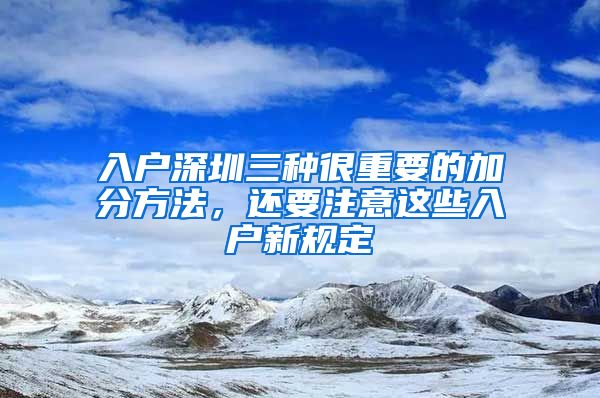 入戶深圳三種很重要的加分方法，還要注意這些入戶新規(guī)定