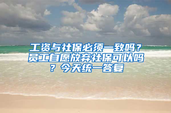 工資與社保必須一致嗎？員工自愿放棄社?？梢詥幔拷裉旖y(tǒng)一答復(fù)