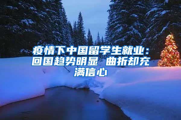 疫情下中國留學生就業(yè)：回國趨勢明顯 曲折卻充滿信心