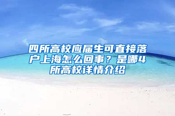 四所高校應(yīng)屆生可直接落戶上海怎么回事？是哪4所高校詳情介紹