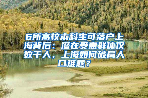 6所高校本科生可落戶上海背后：潛在受惠群體僅數(shù)千人，上海如何破局人口難題？