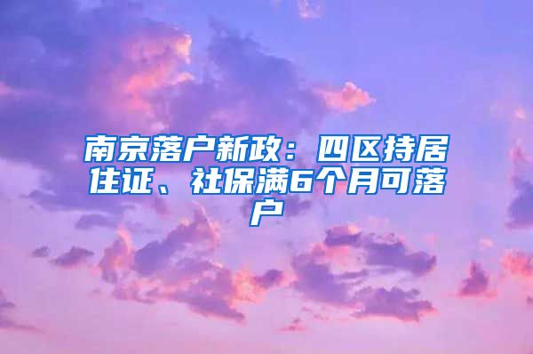 南京落戶新政：四區(qū)持居住證、社保滿6個月可落戶