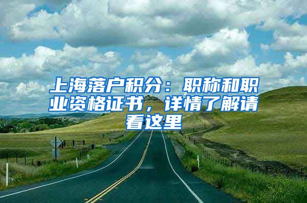 上海落戶積分：職稱(chēng)和職業(yè)資格證書(shū)，詳情了解請(qǐng)看這里