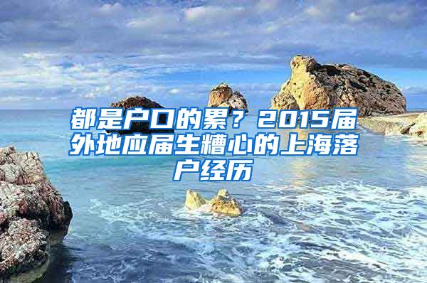 都是戶口的累？2015屆外地應(yīng)屆生糟心的上海落戶經(jīng)歷