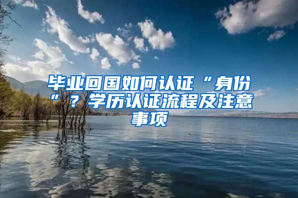 畢業(yè)回國如何認(rèn)證“身份”？學(xué)歷認(rèn)證流程及注意事項(xiàng)