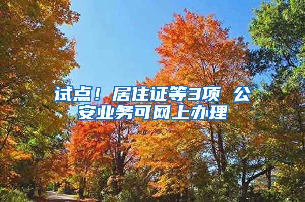 試點！居住證等3項 公安業(yè)務(wù)可網(wǎng)上辦理