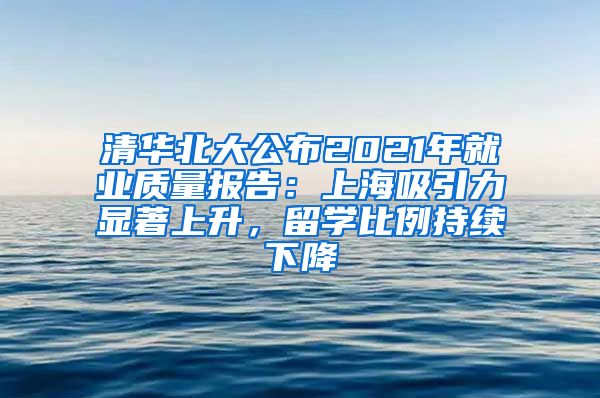 清華北大公布2021年就業(yè)質(zhì)量報告：上海吸引力顯著上升，留學比例持續(xù)下降