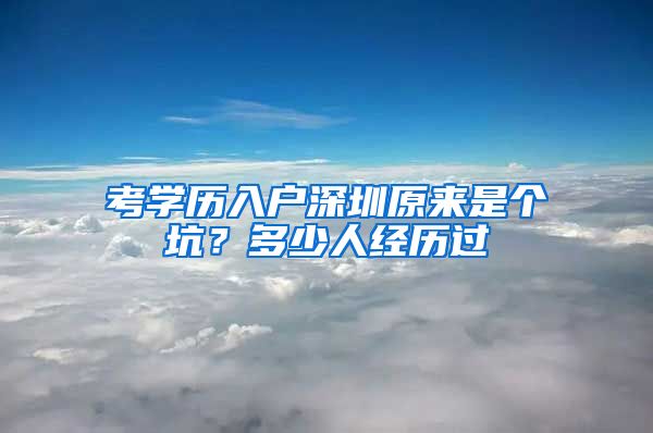 考學(xué)歷入戶深圳原來(lái)是個(gè)坑？多少人經(jīng)歷過