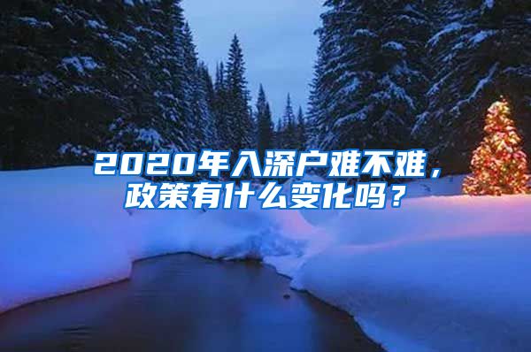 2020年入深戶難不難，政策有什么變化嗎？