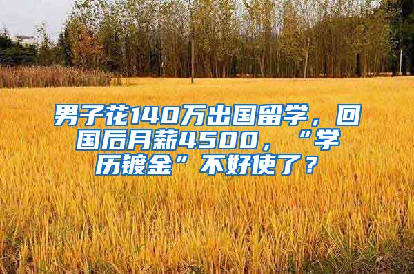 男子花140萬出國留學(xué)，回國后月薪4500，“學(xué)歷鍍金”不好使了？