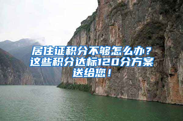 居住證積分不夠怎么辦？這些積分達(dá)標(biāo)120分方案送給您！