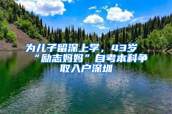 為兒子留深上學(xué)，43歲“勵(lì)志媽媽”自考本科爭取入戶深圳