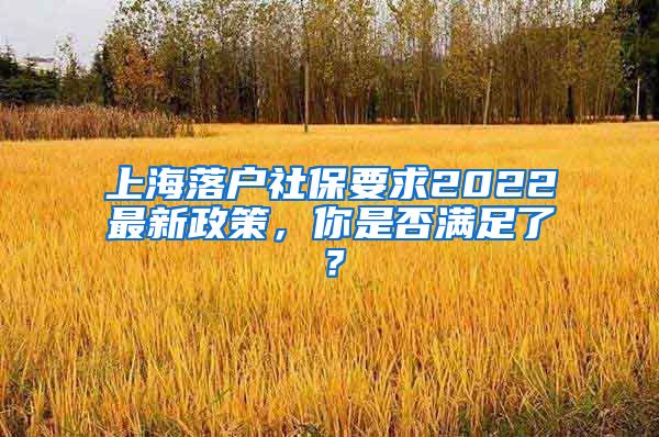 上海落戶社保要求2022最新政策，你是否滿足了？