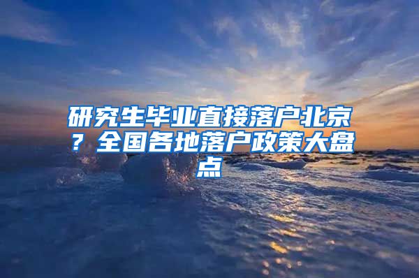 研究生畢業(yè)直接落戶北京？全國各地落戶政策大盤點