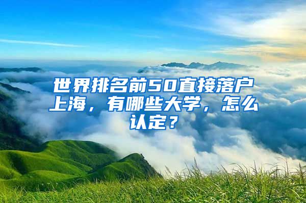 世界排名前50直接落戶上海，有哪些大學(xué)，怎么認定？