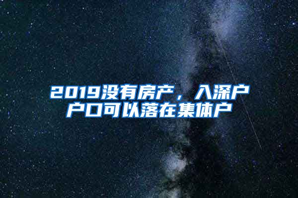 2019沒有房產(chǎn)，入深戶戶口可以落在集體戶