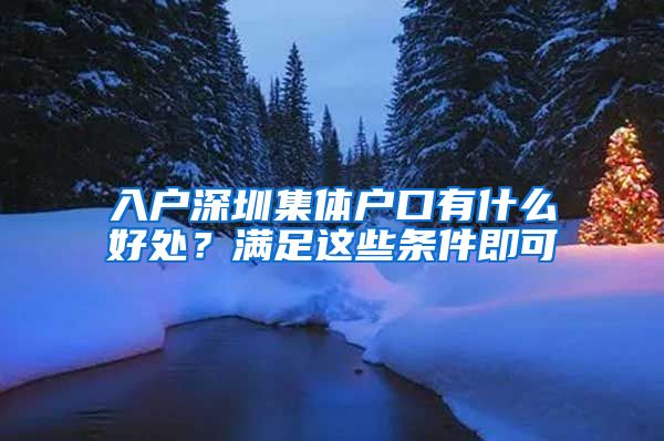 入戶深圳集體戶口有什么好處？滿足這些條件即可