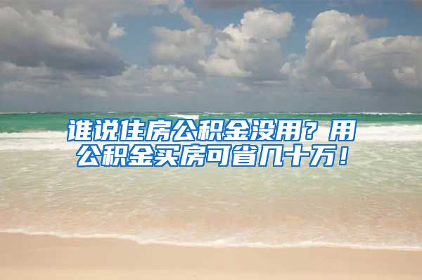 誰說住房公積金沒用？用公積金買房可省幾十萬！