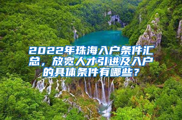 2022年珠海入戶條件匯總，放寬人才引進及入戶的具體條件有哪些？