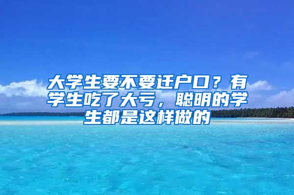 大學(xué)生要不要遷戶口？有學(xué)生吃了大虧，聰明的學(xué)生都是這樣做的