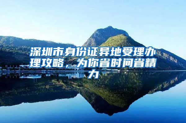 深圳市身份證異地受理辦理攻略，為你省時(shí)間省精力