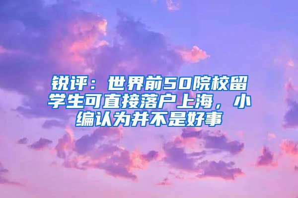 銳評(píng)：世界前50院校留學(xué)生可直接落戶上海，小編認(rèn)為并不是好事