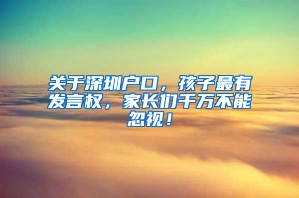 關于深圳戶口，孩子最有發(fā)言權，家長們千萬不能忽視！