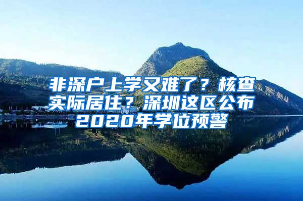 非深戶上學又難了？核查實際居?。可钲谶@區(qū)公布2020年學位預警