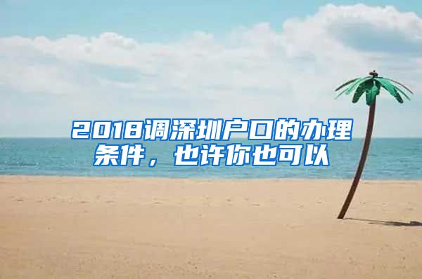 2018調(diào)深圳戶口的辦理?xiàng)l件，也許你也可以