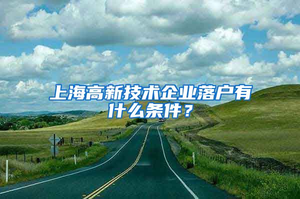 上海高新技術(shù)企業(yè)落戶有什么條件？