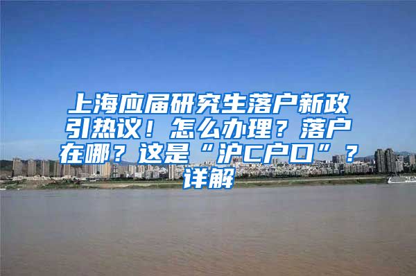 上海應(yīng)屆研究生落戶新政引熱議！怎么辦理？落戶在哪？這是“滬C戶口”？詳解→