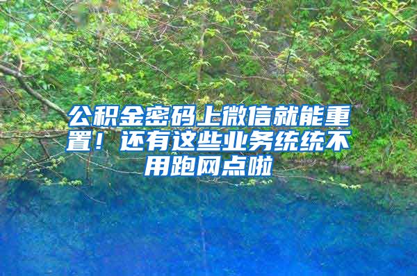 公積金密碼上微信就能重置！還有這些業(yè)務統(tǒng)統(tǒng)不用跑網(wǎng)點啦