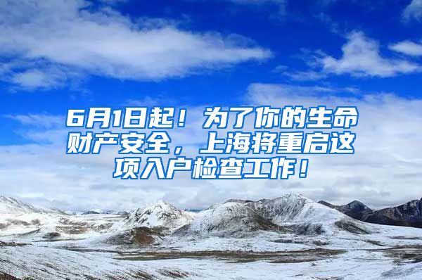 6月1日起！為了你的生命財產(chǎn)安全，上海將重啟這項入戶檢查工作！