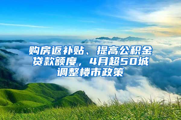 購房返補(bǔ)貼、提高公積金貸款額度，4月超50城調(diào)整樓市政策