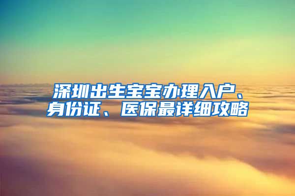 深圳出生寶寶辦理入戶、身份證、醫(yī)保最詳細(xì)攻略