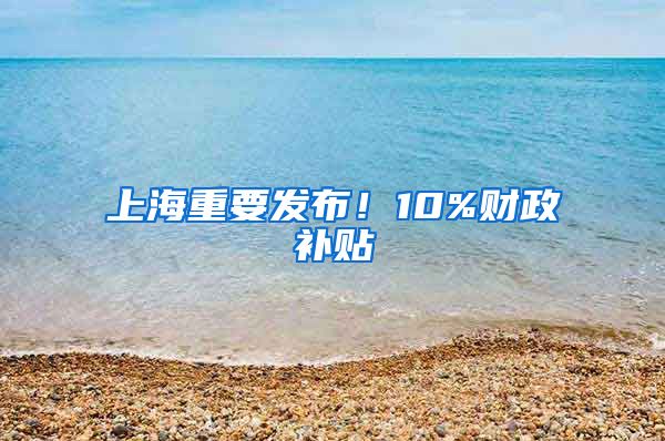 上海重要發(fā)布！10%財政補(bǔ)貼