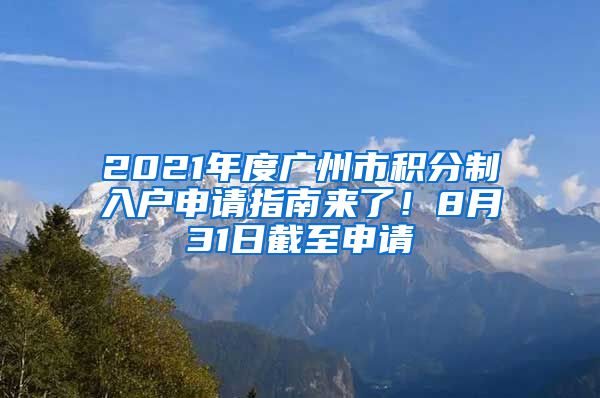 2021年度廣州市積分制入戶申請(qǐng)指南來(lái)了！8月31日截至申請(qǐng)