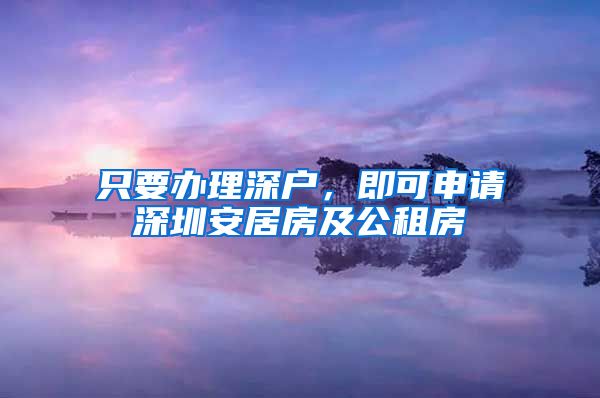 只要辦理深戶，即可申請(qǐng)深圳安居房及公租房