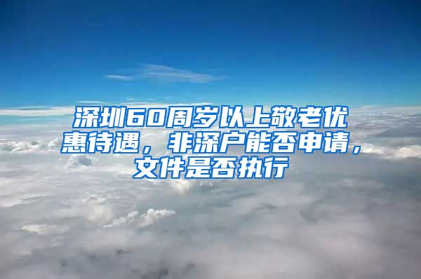 深圳60周歲以上敬老優(yōu)惠待遇，非深戶能否申請，文件是否執(zhí)行