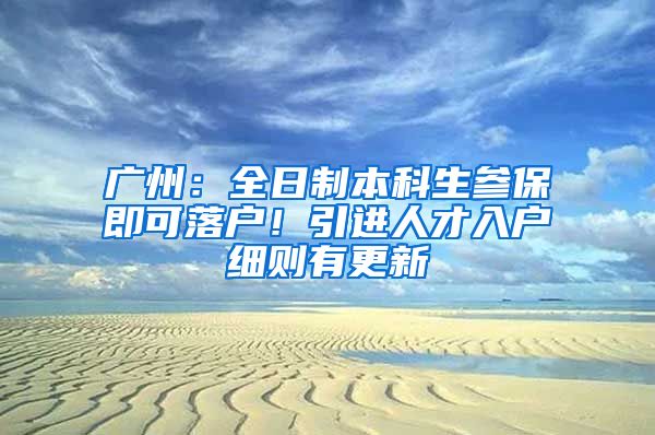 廣州：全日制本科生參保即可落戶！引進人才入戶細(xì)則有更新