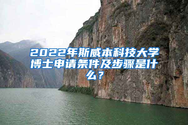 2022年斯威本科技大學(xué)博士申請(qǐng)條件及步驟是什么？