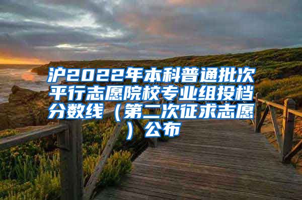 滬2022年本科普通批次平行志愿院校專業(yè)組投檔分數(shù)線（第二次征求志愿）公布