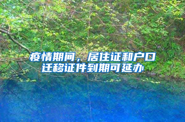 疫情期間，居住證和戶口遷移證件到期可延辦